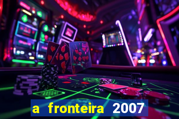 a fronteira 2007 filme completo dublado